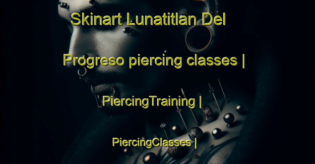 Skinart Lunatitlan Del Progreso piercing classes | PiercingTraining | PiercingClasses | SkinartTraining-Mexico
